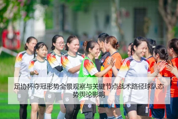 足协杯夺冠形势全景观察与关键节点战术路径球队态势舆论影响