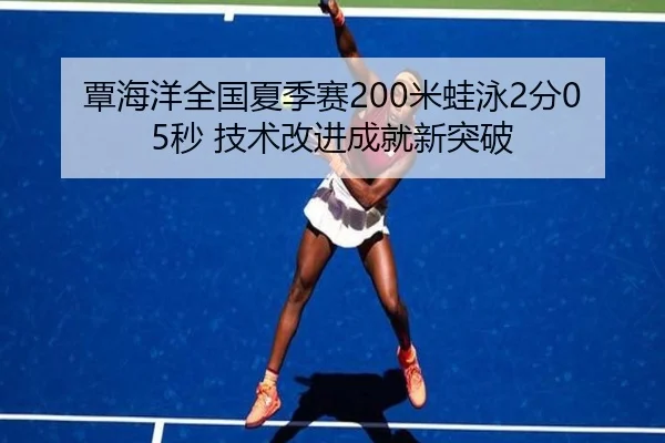 覃海洋全国夏季赛200米蛙泳2分05秒 技术改进成就新突破